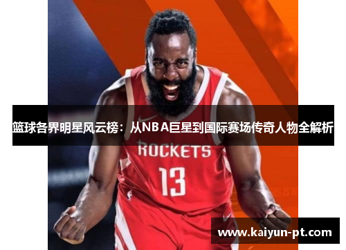 篮球各界明星风云榜：从NBA巨星到国际赛场传奇人物全解析